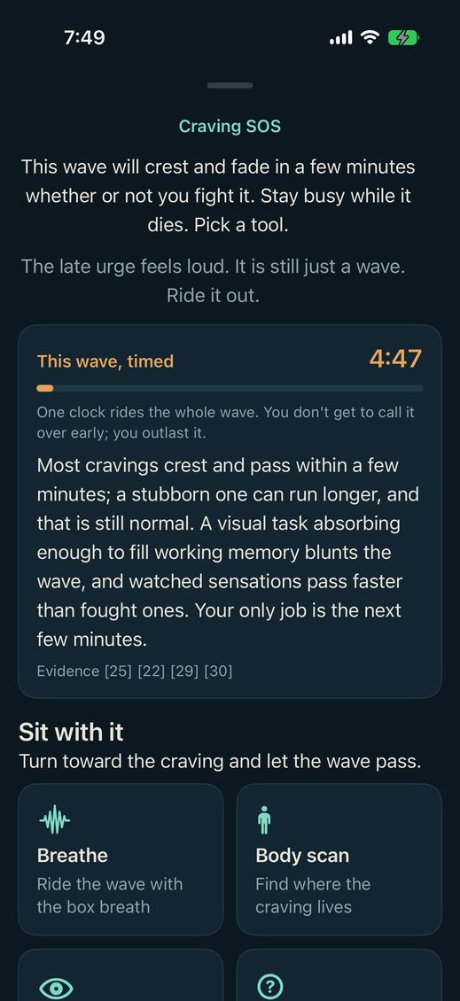 The Craving SOS screen. It opens: this wave will crest and
fade in a few minutes whether or not you fight it. Stay busy
while it dies. Pick a tool. A card headed This wave, timed
shows 4:47 running over the line: one clock rides the whole
wave, you don't get to call it over early; you outlast it.
The research paragraph beneath closes on Evidence 25, 22,
29, 30. Then a group headed Sit with it, its first tools
Breathe and Body scan in frame.